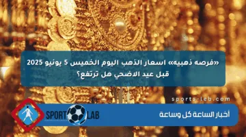 «فرصة ذهبية» أسعار الذهب اليوم الخميس 5 يونيو 2025 قبل عيد الأضحى هل ترتفع؟
